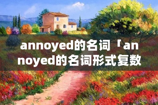 annoyed的名词「annoyed的名词形式复数」