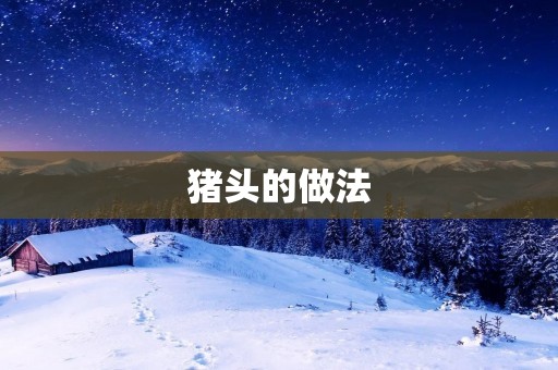 猪头的做法：传统美食的独特魅力