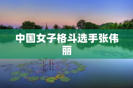 中国女子格斗选手张伟丽:传奇之路 中国女子格斗选手张伟丽:传奇之路