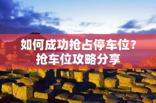 如何成功抢占停车位?抢车位攻略分享 如何成功抢占停车位?抢车位攻略分享