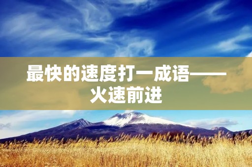 最快的速度打一成语——火速前进