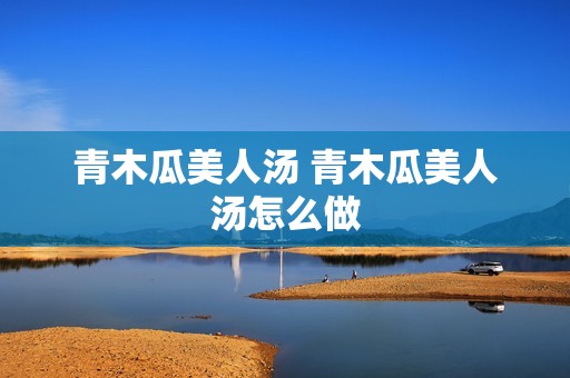青木瓜美人汤 青木瓜美人汤怎么做