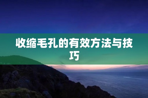 收缩毛孔的有效方法与技巧