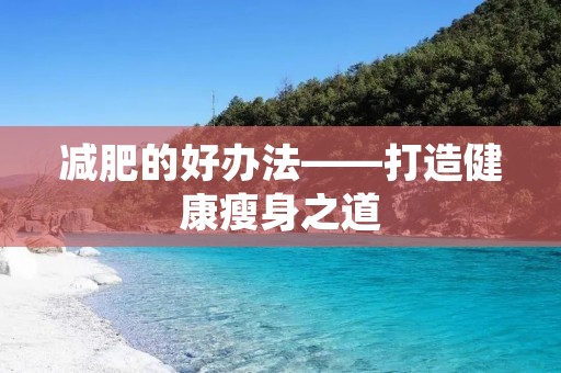 减肥的好办法——打造健康瘦身之道