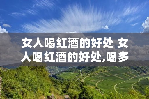 女人喝红酒的好处 女人喝红酒的好处,喝多少为佳