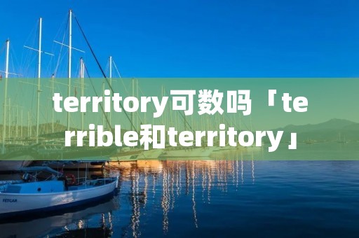 territory可数吗「terrible和territory」