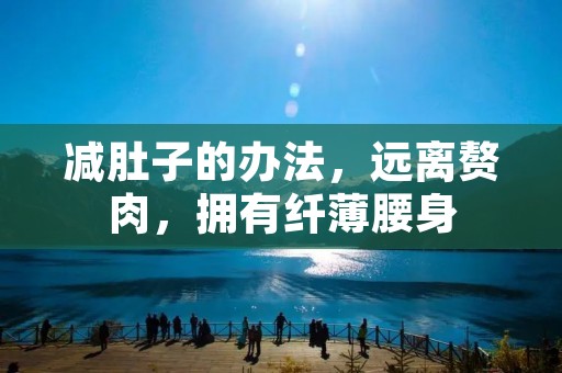 减肚子的办法，远离赘肉，拥有纤薄腰身