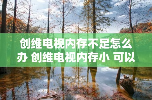 创维电视内存不足怎么办 创维电视内存小 可以扩展吗