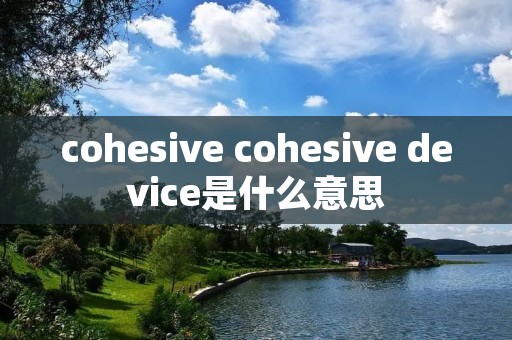 cohesive cohesive device是什么意思 cohesive cohesive device是什么意思