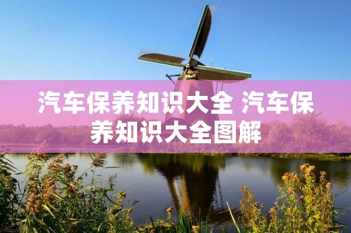 汽车保养知识大全 汽车保养知识大全图解