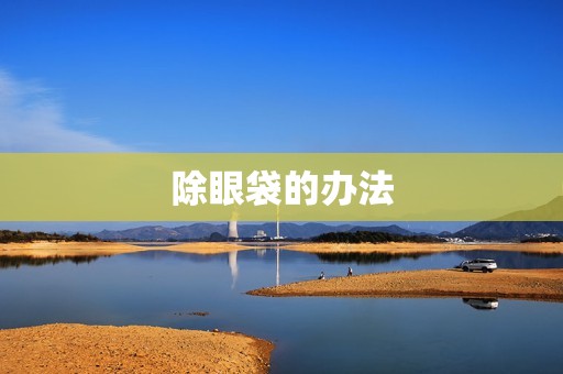 除眼袋的办法：告别眼袋，重现明亮双眼的秘诀
