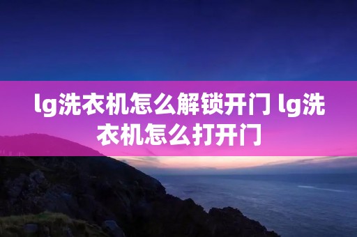 lg洗衣机怎么解锁开门 lg洗衣机怎么打开门