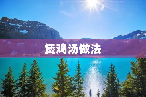 煲鸡汤做法：温暖心灵的美味佳肴