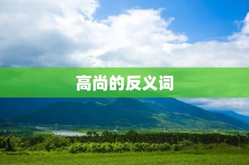 高尚的反义词:低俗与庸俗