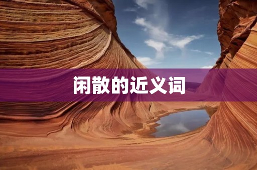 闲散的近义词:懒散、懒散的、懒散的、散漫、散漫的、散漫的、懒散的、懒散的、懒散的、散乱、散乱的、散乱的。