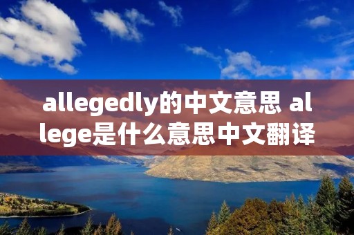 allegedly的中文意思 allege是什么意思中文翻译