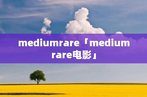 mediumrare「mediumrare电影」