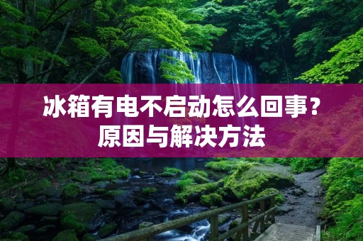 冰箱有电不启动怎么回事?原因与解决方法 冰箱有电不启动怎么回事?原因与解决方法