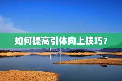 如何提高引体向上技巧?