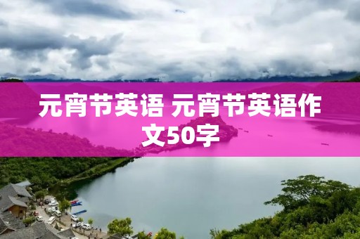 元宵节英语 元宵节英语作文50字
