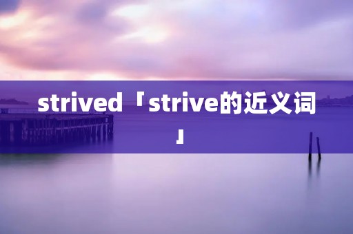 strived「strive的近义词」 strived「strive的近义词」