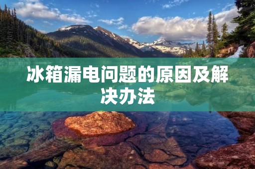 冰箱漏电问题的原因及解决办法