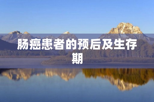 肠癌患者的预后及生存期：探索肠癌的生存时间和影响因素