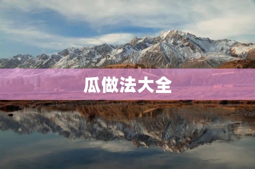 瓜做法大全：清爽夏日美食，让你口感爽脆