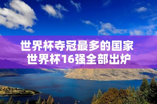世界杯夺冠最多的国家 世界杯16强全部出炉