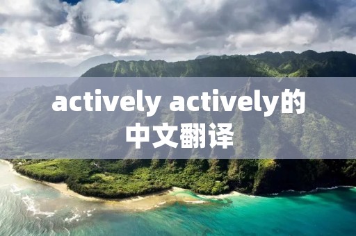 actively actively的中文翻译