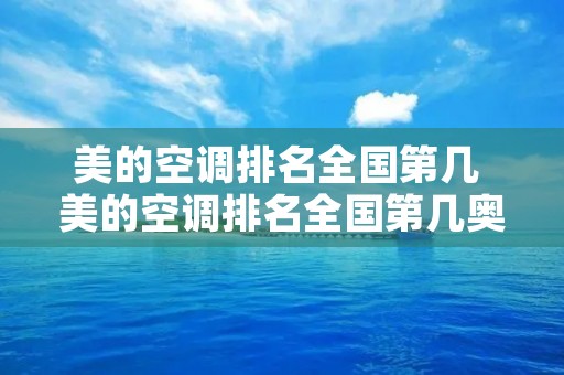 美的空调排名全国第几 美的空调排名全国第几奥维 美的空调排名全国第几 美的空调排名全国第几奥维