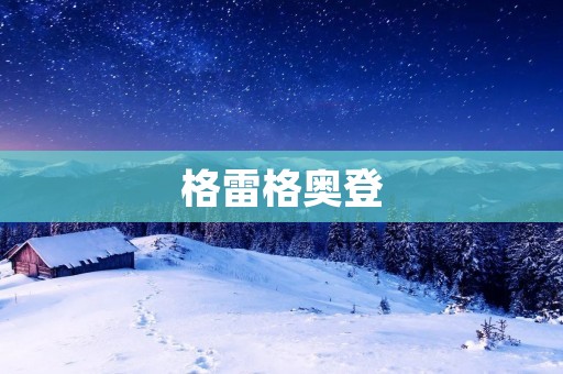 格雷格奥登:一位勇敢的探险家 格雷格奥登:一位勇敢的探险家