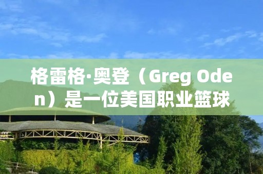 格雷格·奥登(Greg Oden)是一位美国职业篮球运动员,他在NBA联盟中扮演中锋的角色。本文将介绍格雷格·奥登的个人背景、篮球生涯以及他在职业生涯中所面临的挑战。 格雷格·奥登(Greg Oden)是一位美国职业篮球运动员,他在NBA联盟中扮演中锋的角色。本文将介绍格雷格·奥登的个人背景、篮球生涯以及他在职业生涯中所面临的挑战。
