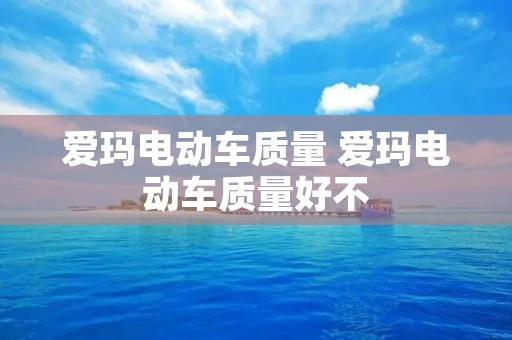 爱玛电动车质量 爱玛电动车质量好不