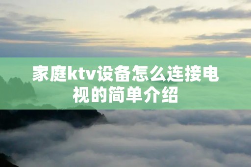 家庭ktv设备怎么连接电视的简单介绍
