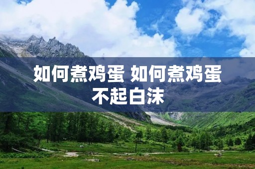 如何煮鸡蛋 如何煮鸡蛋不起白沫