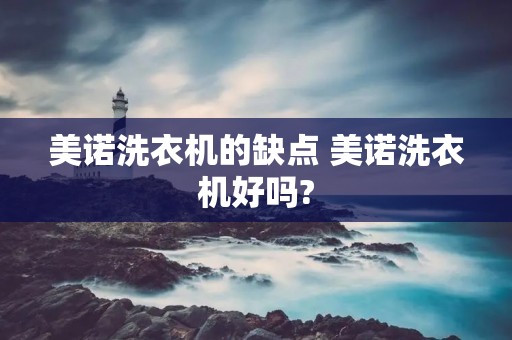 美诺洗衣机的缺点 美诺洗衣机好吗? 美诺洗衣机的缺点 美诺洗衣机好吗?