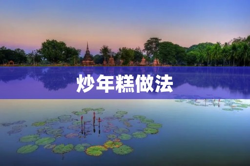 炒年糕做法：鲜香口感让人回味无穷