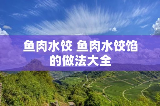 鱼肉水饺 鱼肉水饺馅的做法大全