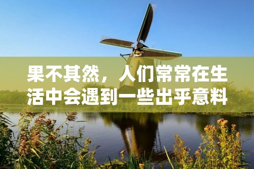 果不其然,人们常常在生活中会遇到一些出乎意料的事情发生。而“果不其然”的意思就是指事情的结果如同人们所预料的一样,没有出现任何意外。下面将从多个角度详细描述“果不其然”的含义和应用场景。