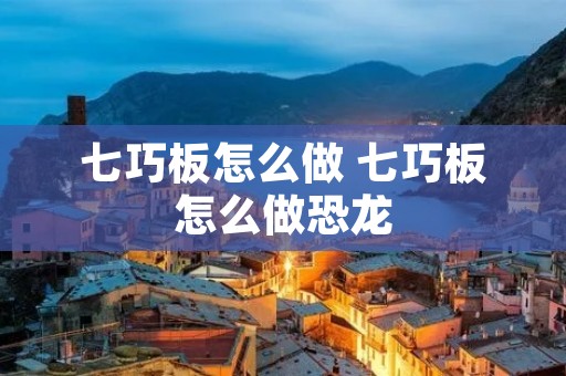 七巧板怎么做 七巧板怎么做恐龙