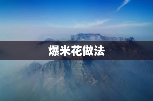 爆米花做法：如何制作美味可口的爆米花