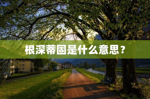 根深蒂固是什么意思?