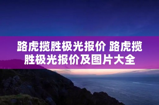 路虎揽胜极光报价 路虎揽胜极光报价及图片大全