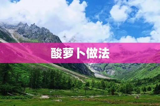 酸萝卜做法：美味可口的家常小菜