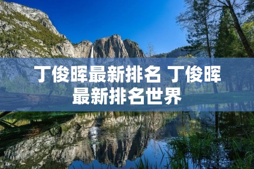 丁俊晖最新排名 丁俊晖最新排名世界