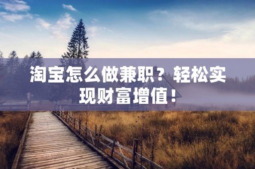 淘宝怎么做兼职?轻松实现财富增值!