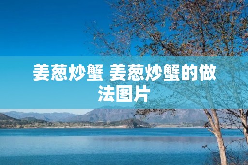 姜葱炒蟹 姜葱炒蟹的做法图片
