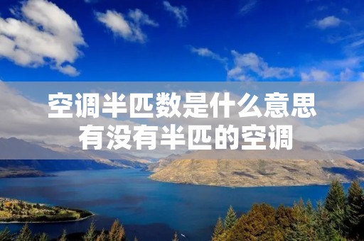 空调半匹数是什么意思 有没有半匹的空调