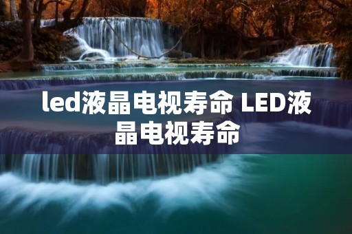 led液晶电视寿命 LED液晶电视寿命
